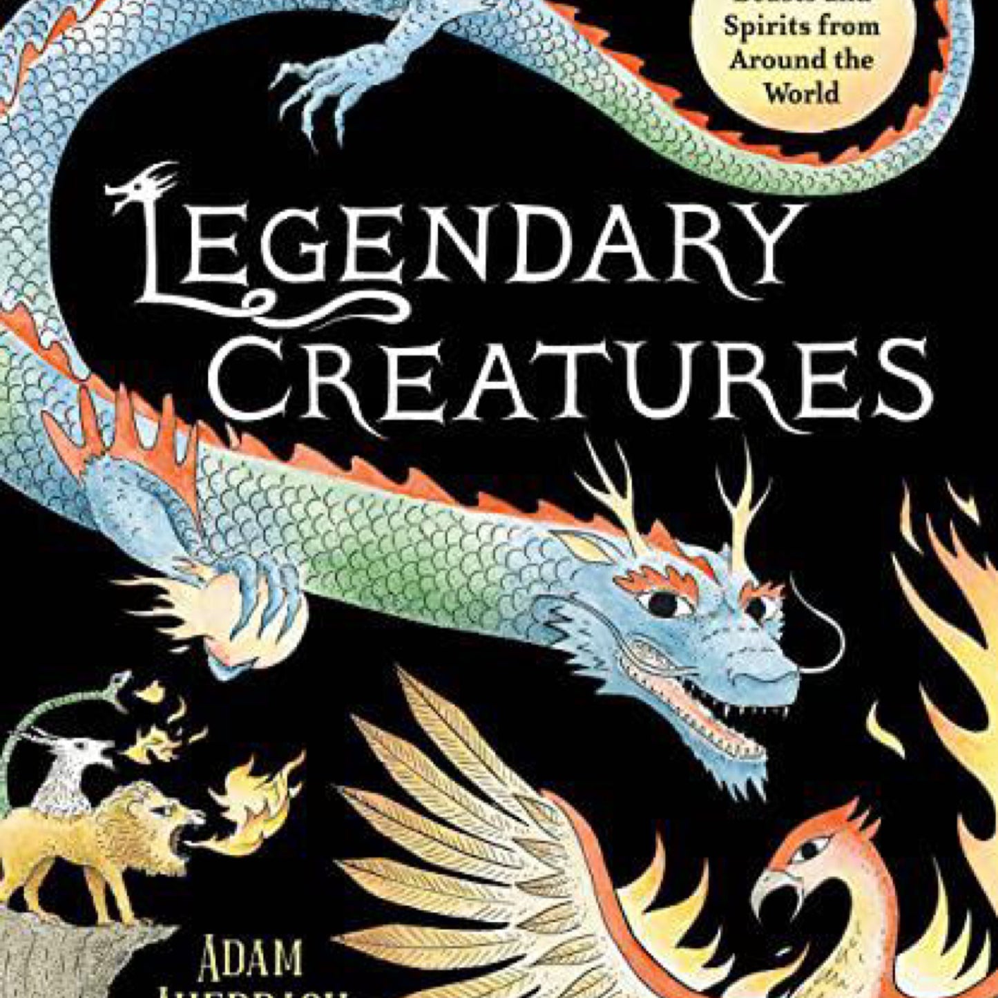 Legendary Creatures: Mythical Beasts and Spirits from Around the World by Adam Auerbach