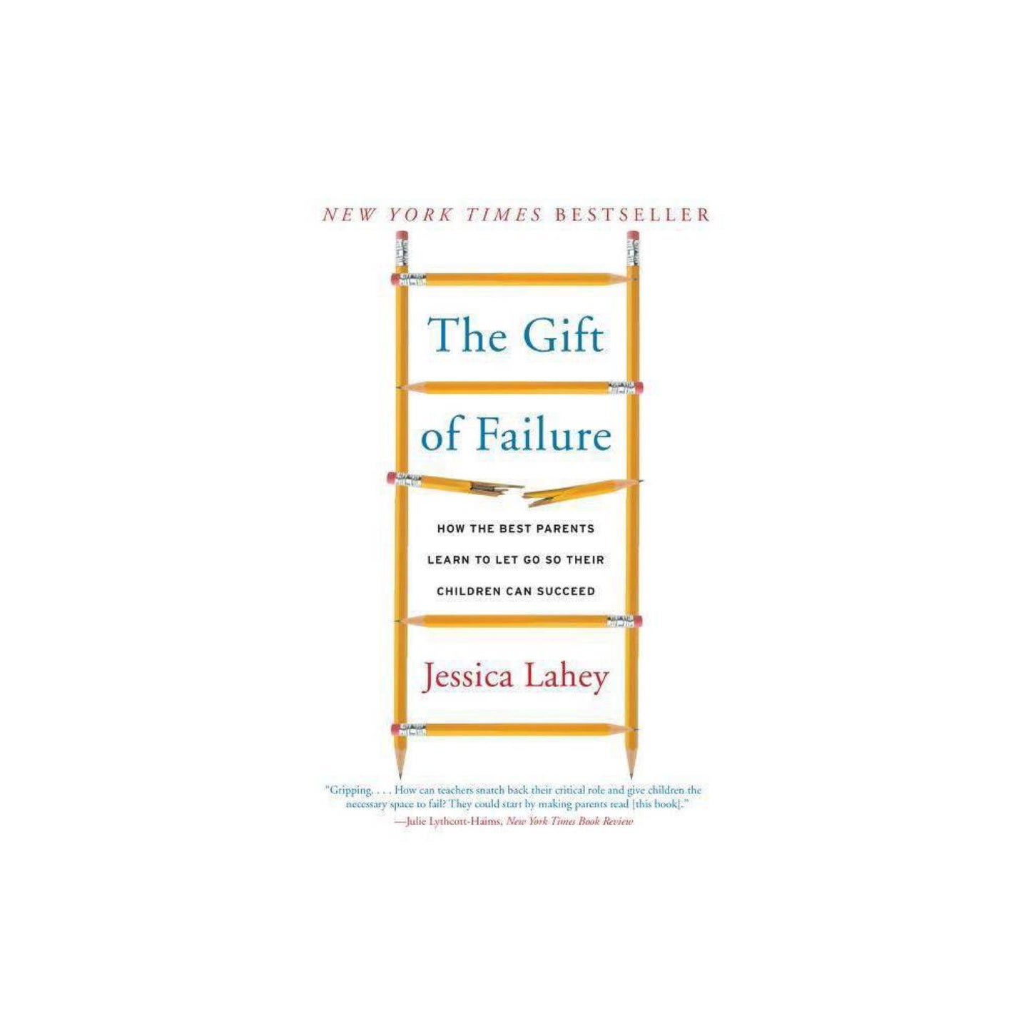 The Gift of Failure: How the Best Parents Learn to Let Go So Their Children Can Succeed by Jessica Lahey