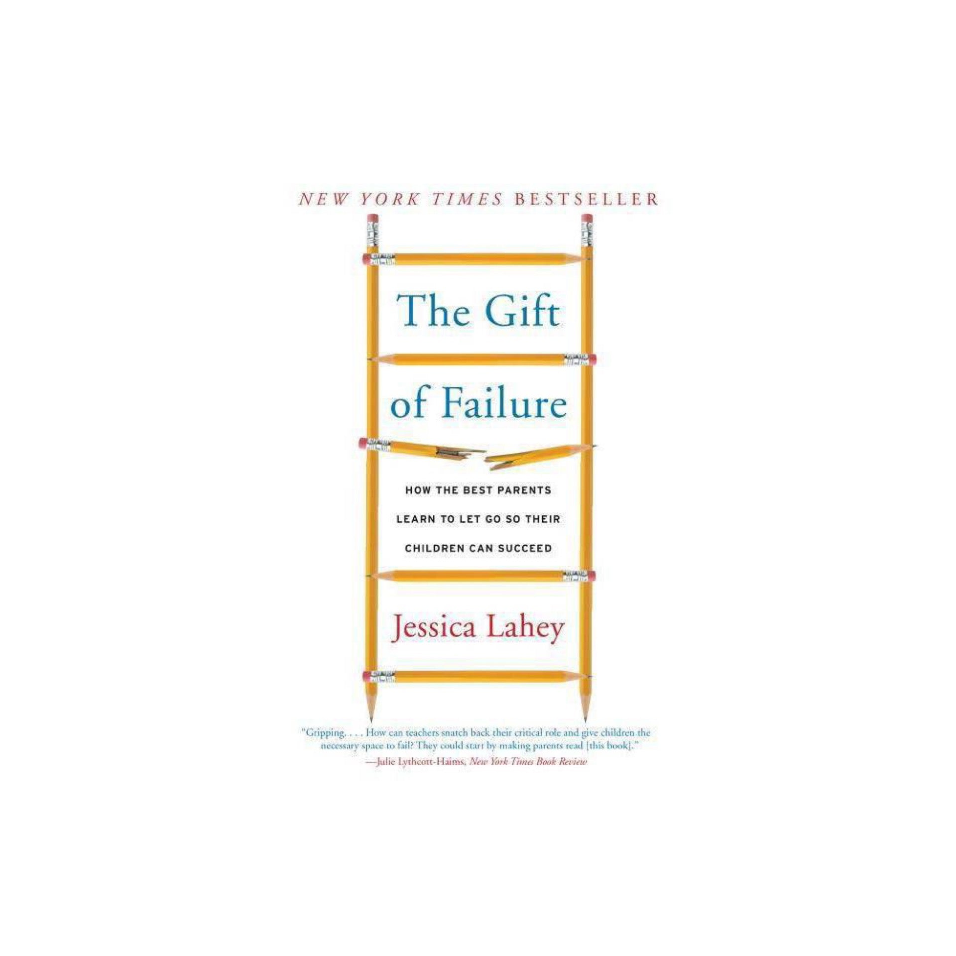 The Gift of Failure: How the Best Parents Learn to Let Go So Their Children Can Succeed by Jessica Lahey