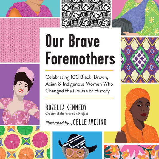 Our Brave Foremothers- Celebrating 100 Black, Brown, Asian, and Indigenous Women Who Changed the Course of History by Rozella Kennedy